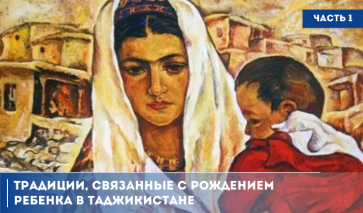 ТРАДИЦИИ НАРОДОВ МИРА. ТАДЖИКСКИЕ ОБЫЧАИ, СВЯЗАННЫЕ С РОЖДЕНИЕМ И РАЗВИТИЕМ РЕБЁНКА. ЧАСТЬ 1 ТРАДИЦИИ НАРОДОВ МИРА. ТАДЖИКСКИЕ ОБЫЧАИ, СВЯЗАННЫЕ С РОЖДЕНИЕМ И РАЗВИТИЕМ РЕБЁНКА. ЧАСТЬ 1