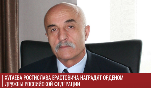 Хугаева Ростислава Ерастовича наградят Орденом Дружбы Российской Федерации Хугаева Ростислава Ерастовича наградят Орденом Дружбы Российской Федерации