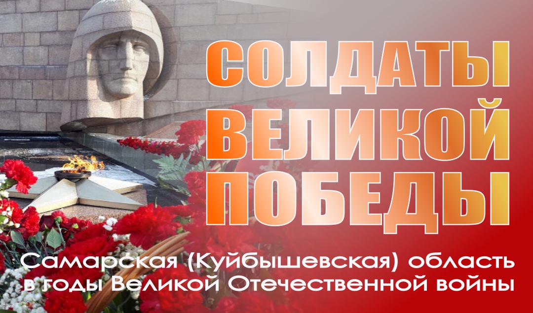 СОЛДАТЫ ВЕЛИКОЙ ПОБЕДЫ: Самарская (Куйбышевская) область в годы Великой Отечественной войны СОЛДАТЫ ВЕЛИКОЙ ПОБЕДЫ: Самарская (Куйбышевская) область в годы Великой Отечественной войны
