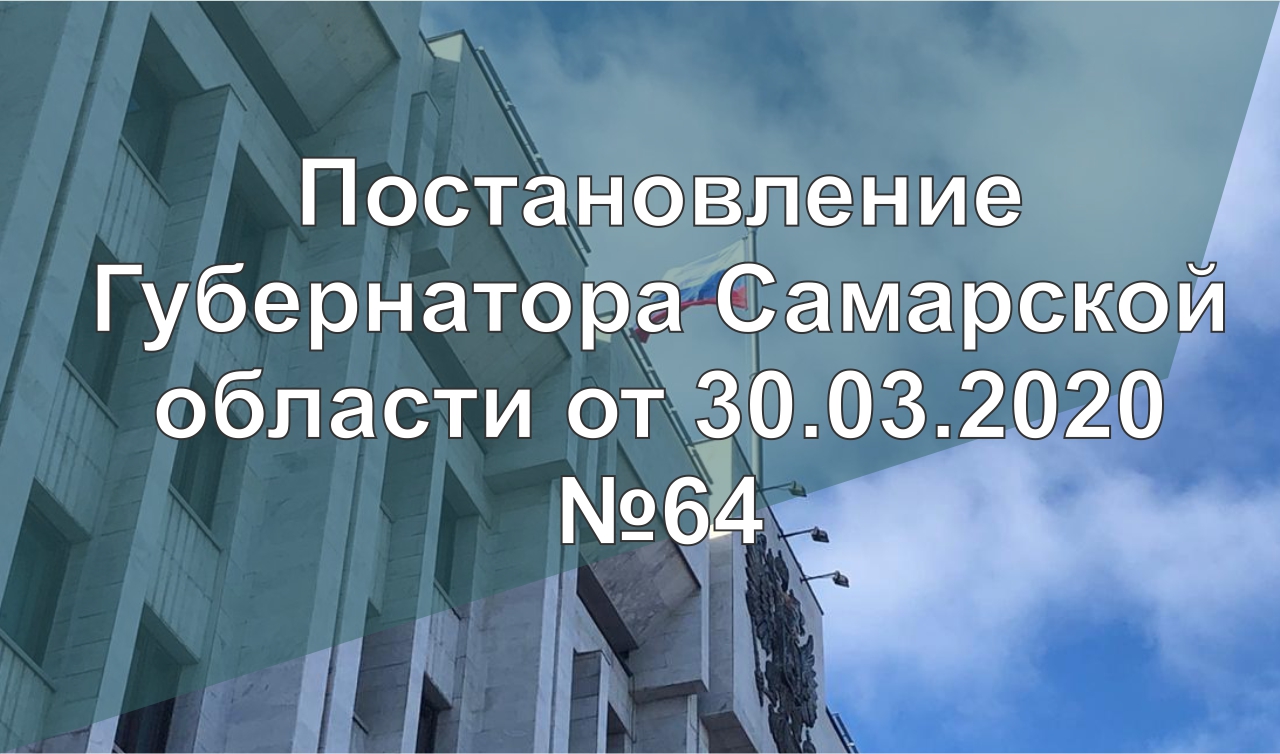 Постановление Губернатора Самарской области от 30.03.2020 №64 Постановление Губернатора Самарской области от 30.03.2020 №64