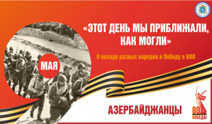 «Этот день мы приближали, как могли». Вклад азербайджанского народа в Великую Победу