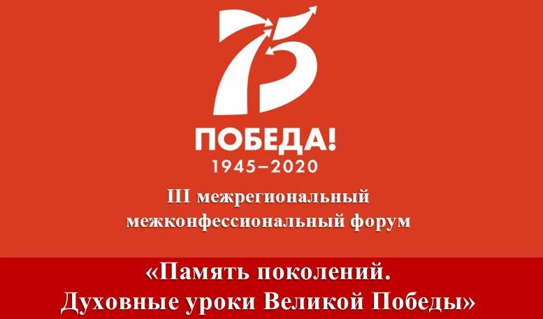 III межрегиональный межконфессиональный форум «Память поколений. Духовные уроки Великой Победы» III межрегиональный межконфессиональный форум «Память поколений. Духовные уроки Великой Победы»