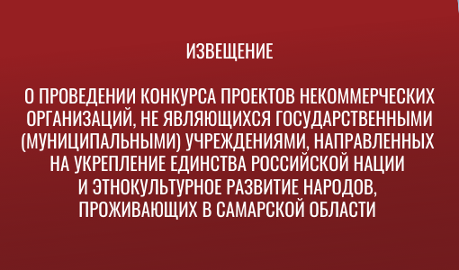 ИЗВЕЩЕНИЕ о проведении конкурса проектов некоммерческих организаций, не являющихся государственными (муниципальными) учреждениями, направленных на укрепление единства российской нации и этнокультурное развитие народов, проживающих в Самарской области ИЗВЕЩЕНИЕ о проведении конкурса проектов некоммерческих организаций, не являющихся государственными (муниципальными) учреждениями, направленных на укрепление единства российской нации и этнокультурное развитие народов, проживающих в Самарской области