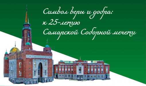 Символ веры и добра: К 25-летию со дня открытия Самарской Соборной мечети. Часть 2 Символ веры и добра: К 25-летию со дня открытия Самарской Соборной мечети. Часть 2