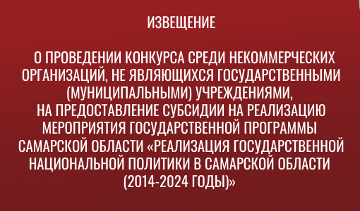 ИЗВЕЩЕНИЕ о проведении конкурса среди некоммерческих организаций, не являющихся государственными (муниципальными) учреждениями, на предоставление субсидии на мероприятия «Реализации государственной национальной политики в Самарской области" ИЗВЕЩЕНИЕ о проведении конкурса среди некоммерческих организаций, не являющихся государственными (муниципальными) учреждениями, на предоставление субсидии на мероприятия «Реализации государственной национальной политики в Самарской области"