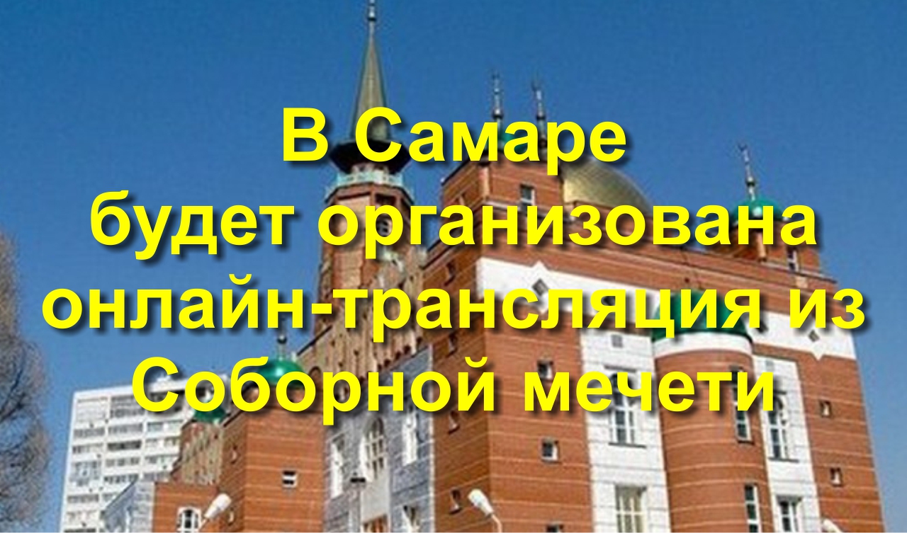 В Самаре будет организована онлайн-трансляция из Соборной мечети В Самаре будет организована онлайн-трансляция из Соборной мечети