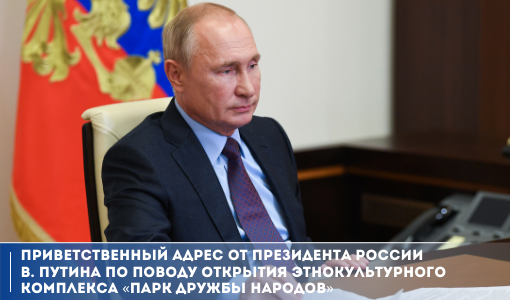 Приветственный адрес от Президента России В. Путина по поводу открытия этнокультурного комплекса «Парк дружбы народов» Приветственный адрес от Президента России В. Путина по поводу открытия этнокультурного комплекса «Парк дружбы народов»