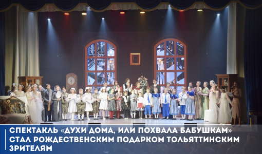 Спектакль «Духи дома, или Похвала бабушкам» стал рождественским подарком тольяттинским зрителям Спектакль «Духи дома, или Похвала бабушкам» стал рождественским подарком тольяттинским зрителям