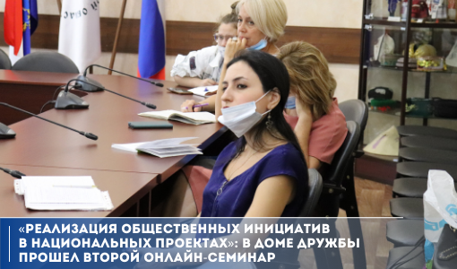 «Реализация общественных инициатив в национальных проектах»: в Доме дружбы прошел второй онлайн-семинар «Реализация общественных инициатив в национальных проектах»: в Доме дружбы прошел второй онлайн-семинар