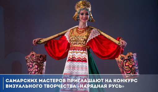 Самарских мастеров приглашают на конкурс визуального творчества «Нарядная Русь» Самарских мастеров приглашают на конкурс визуального творчества «Нарядная Русь»